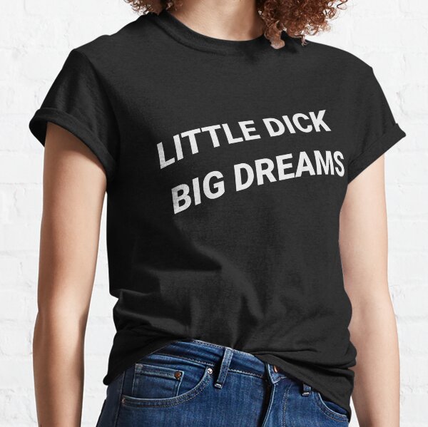 Little Dick, Big Dreams T-Shirt funny saying shirt for men Classic T-Shirt