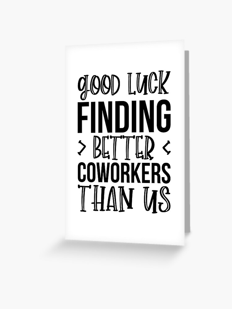 good-luck-finding-better-coworkers-than-us-greeting-card-for-sale-by-kamrankhan-redbubble