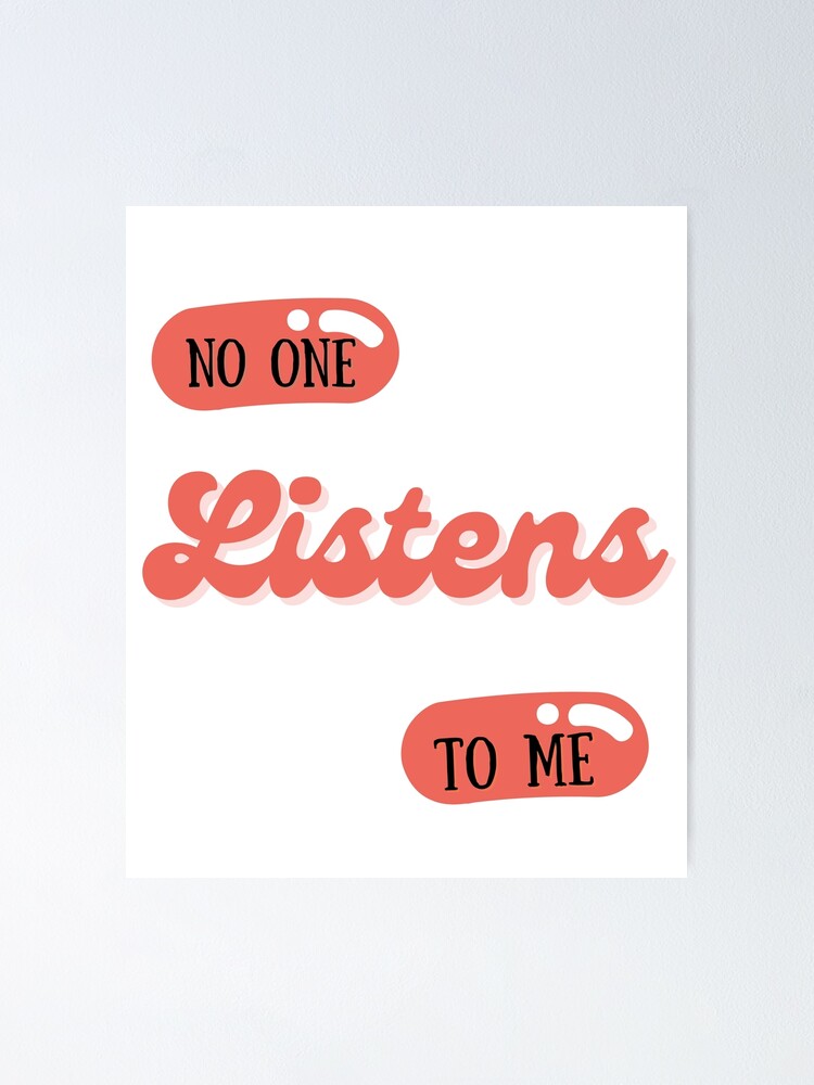 "No One Listens To Me" Poster for Sale by Redbubble