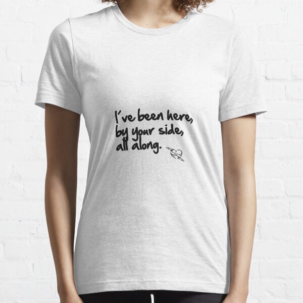 I’ve been here, by your side, all along Camiseta esencial