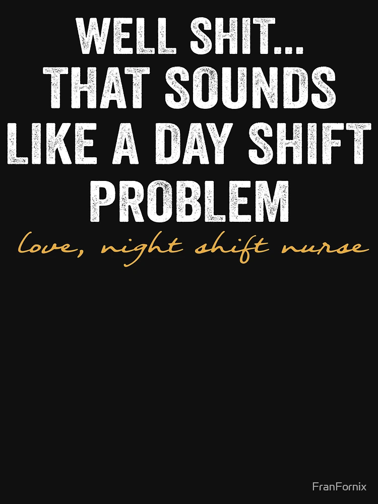 Well Shit That Sounds Like A Day Shift Problem Shirt Nurse -  Portugal