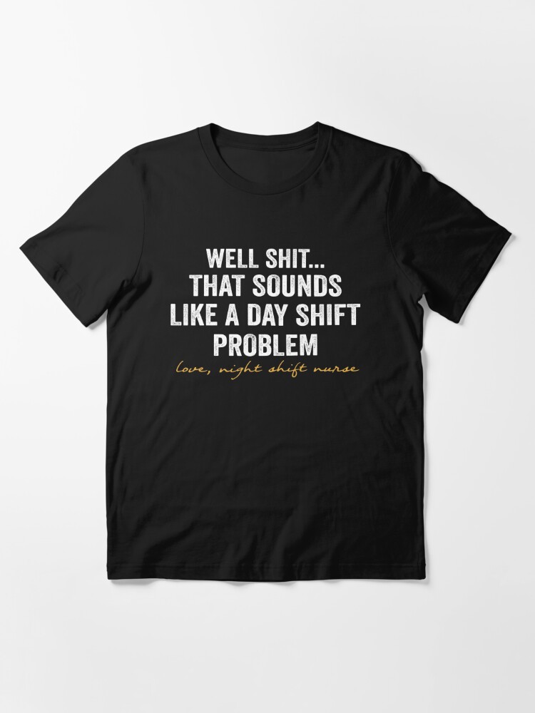 Well Shit That Sounds Like A Day Shift Problem Shirt Nurse -  Portugal