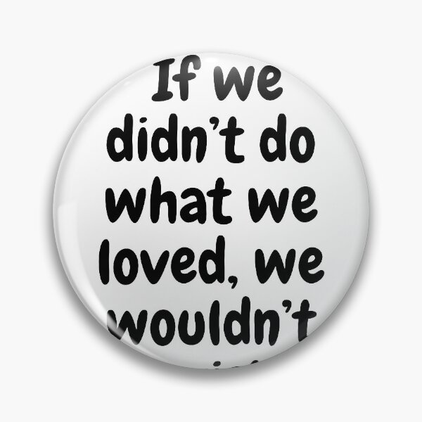 Item preview, If we didn’t do what we loved, we wouldn’t exist. designed and sold by Marshmello-.