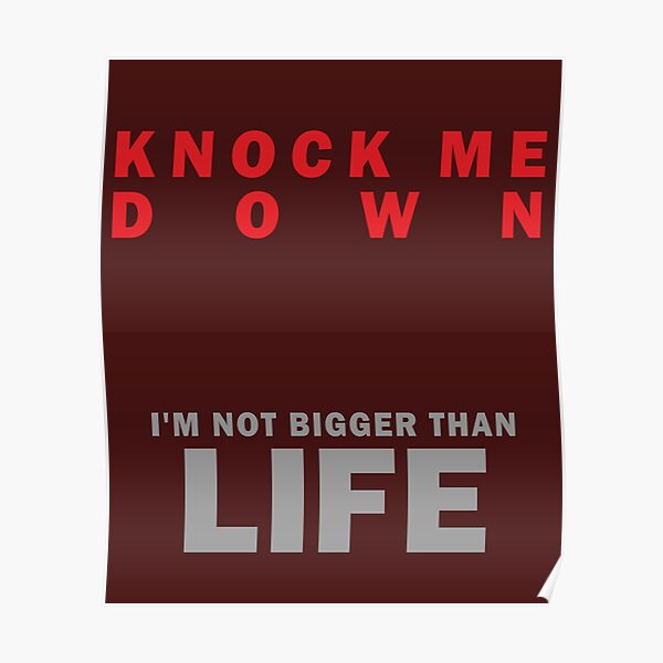 "Knock Me Down I'm Not Bigger Than Life." Poster for Sale by ChillingAccount Redbubble