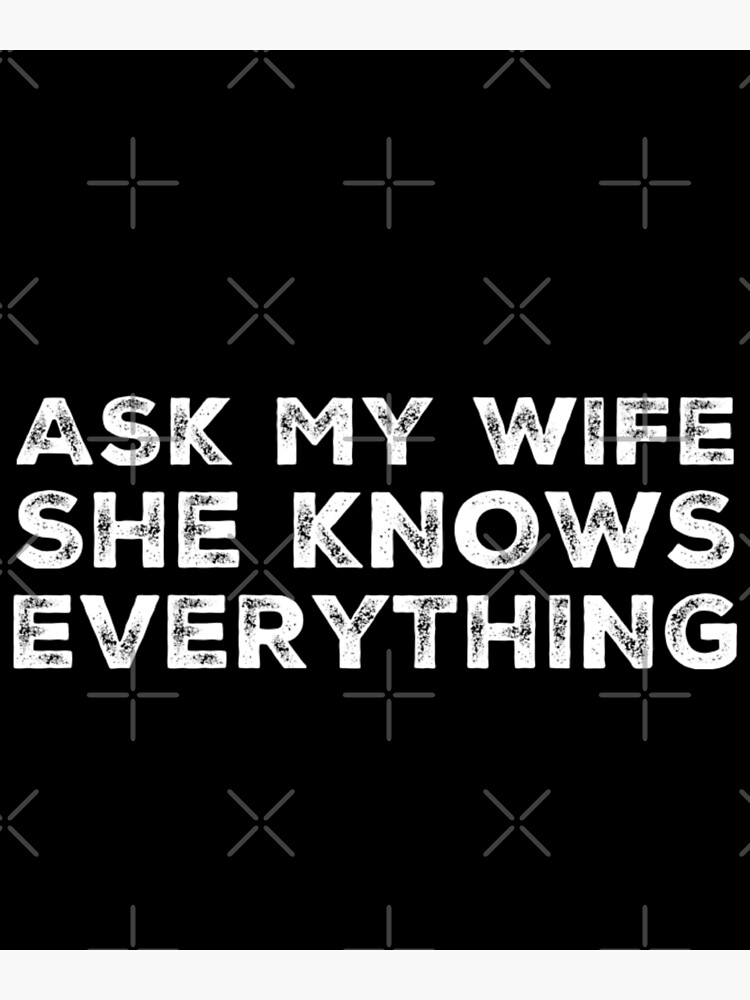 Ask My Wife She Knows Everything Funny Sarcastic Husband T Poster By Splonkss Redbubble