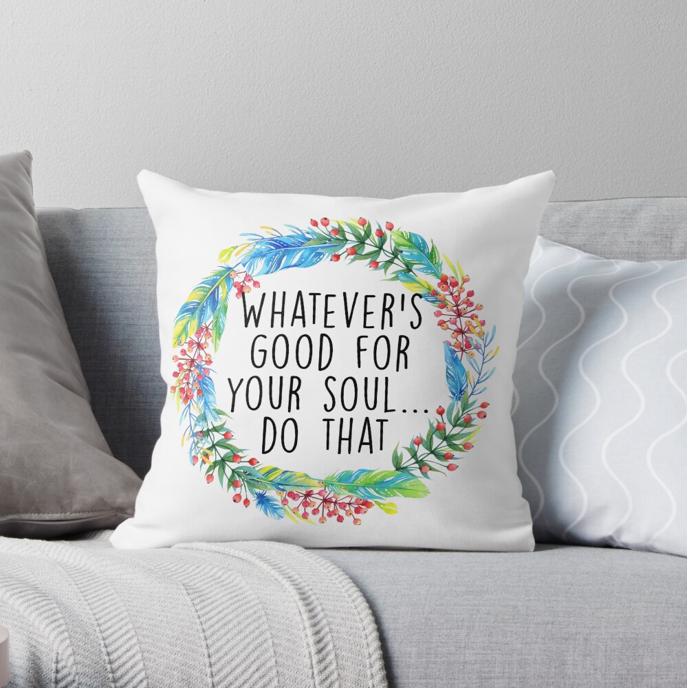 Whatever's good for your soul Throw Pillow