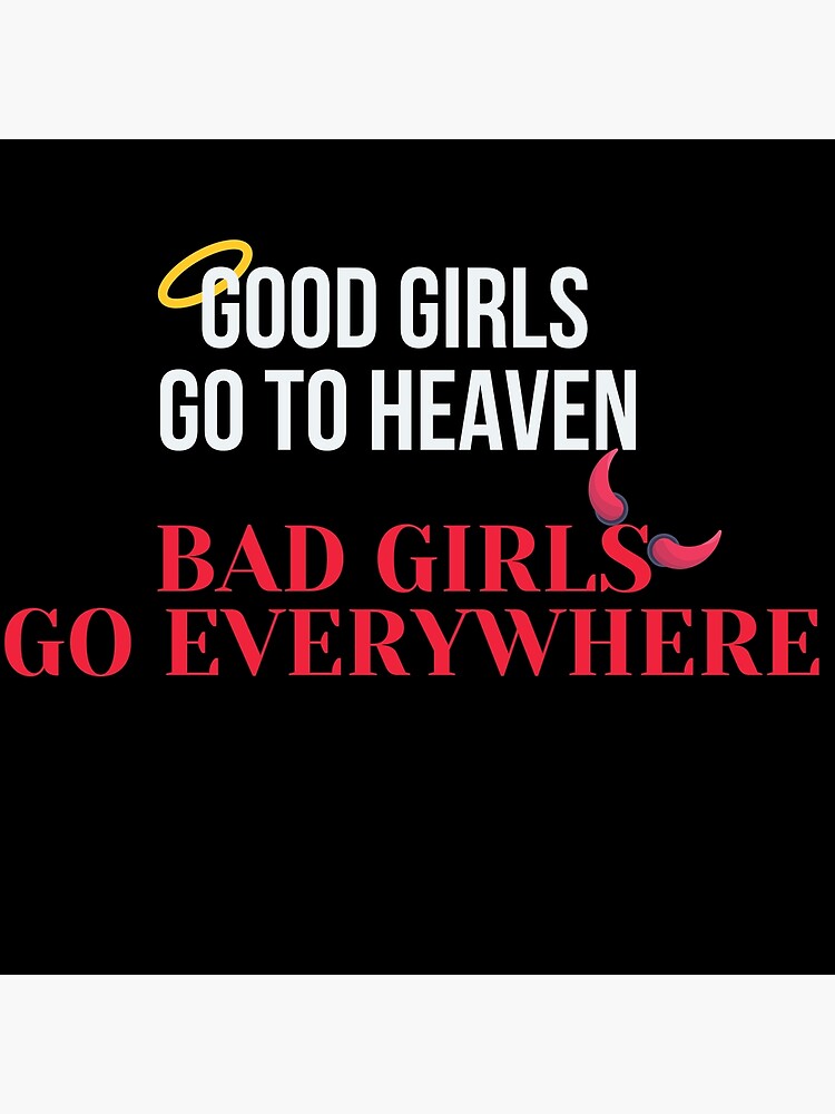 Good Girls Go To Heaven Bad Girls Go Everywhere Poster By