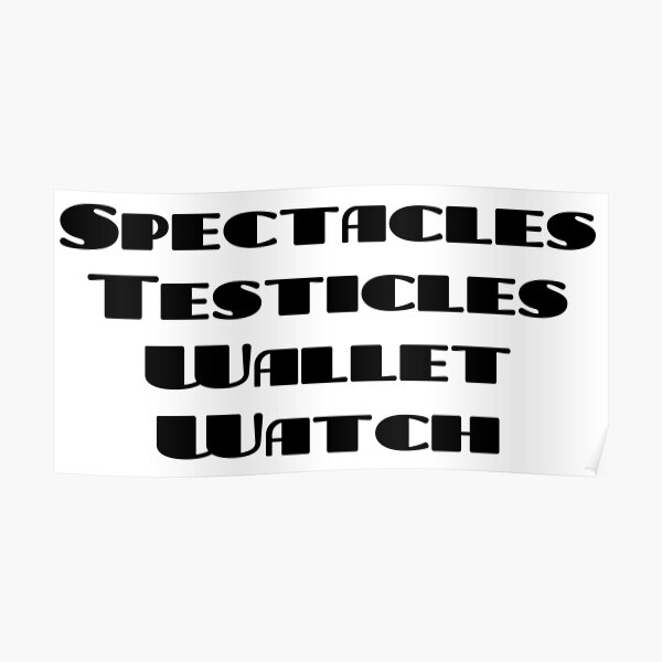 "Spectacles, Testicles, Wallet, Watch" Poster by TraysureStore Redbubble