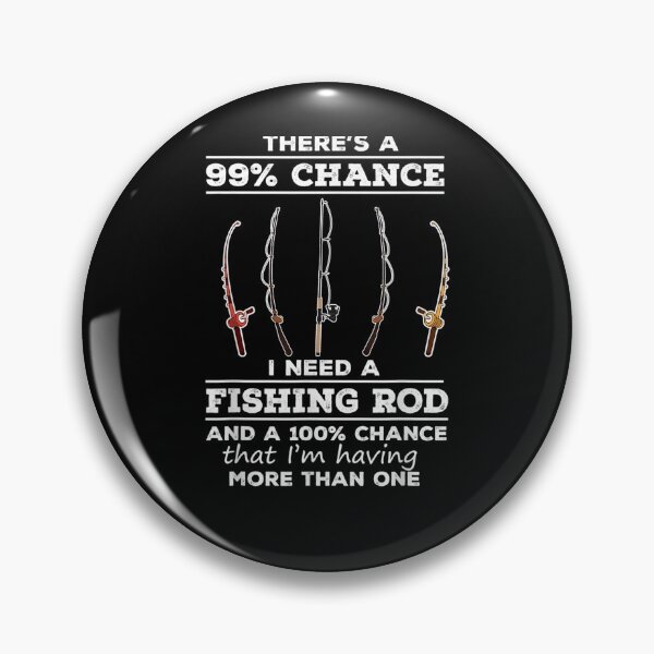 Item preview, There's 99 Chance I Need A Fishing Rod And A 100 Chance That  designed and sold by tashiav.