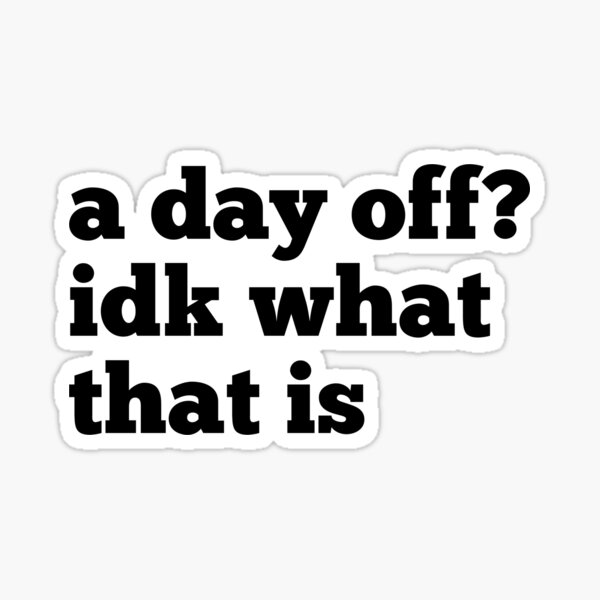 i-don-t-know-what-it-means-to-take-a-day-off-sticker-by-nodayzoff