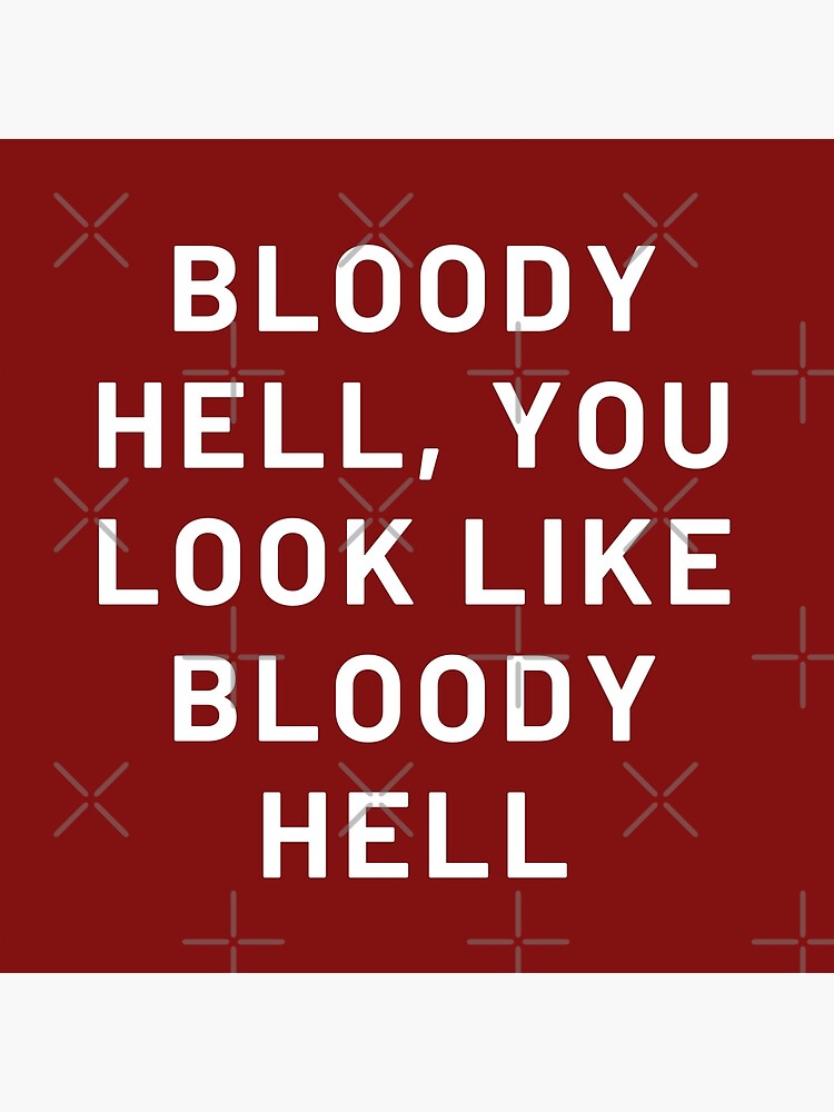 "Bloody hell, You look like Bloody Hell " Poster for Sale by Golden