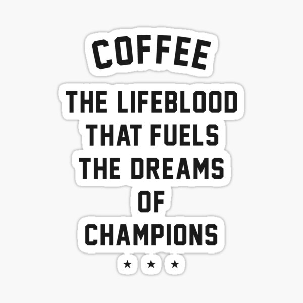 "Coffee - the lifeblood that fuels the dreams of champions" Sticker for