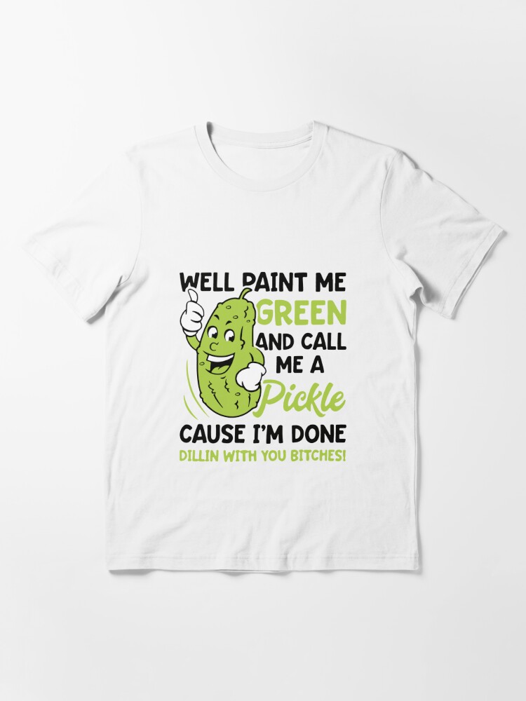 Well Paint Me Green And Call Me A Pickle Tee