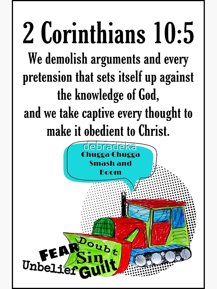 2 Corinthians 10:5 We demolish arguments and every pretension that sets  itself up against the knowledge of God, and we take captive every thought  to make it obedient to Christ.