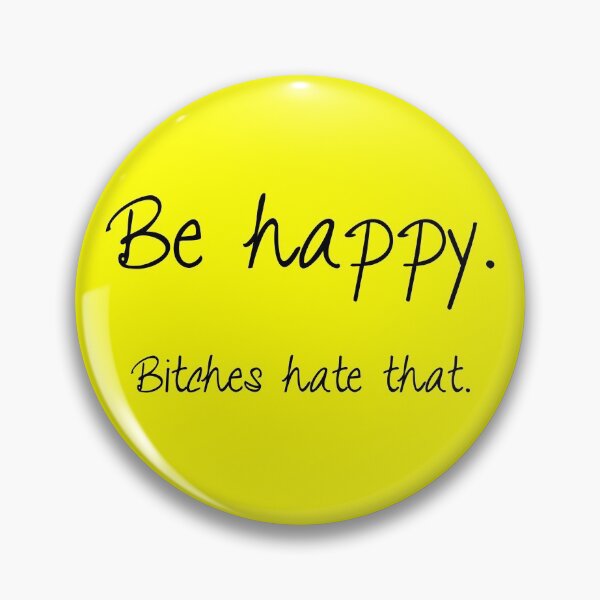 Be happy. Bitches hate that. Pin
