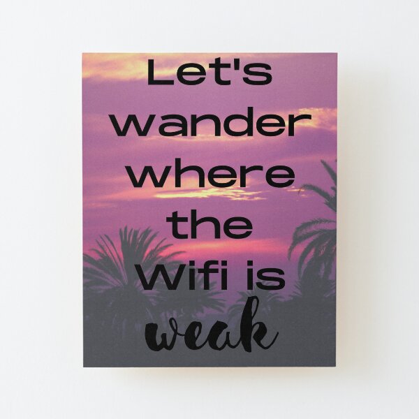 Let's wander where the wifi is weak Wood Mounted Print