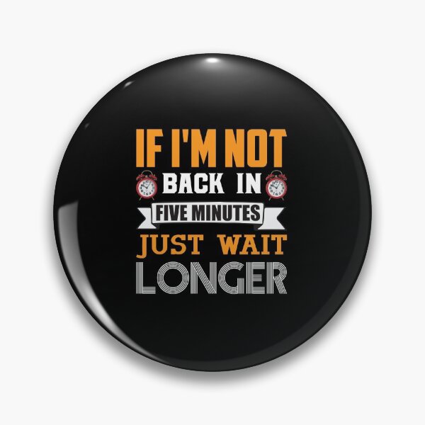 Item preview, If I'm not back in five minutes just wait longer - Sarcasm designed and sold by Silver Medal.