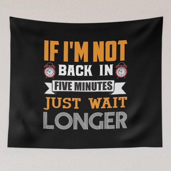 Item preview, If I'm not back in five minutes just wait longer - Sarcasm designed and sold by Silver Medal.