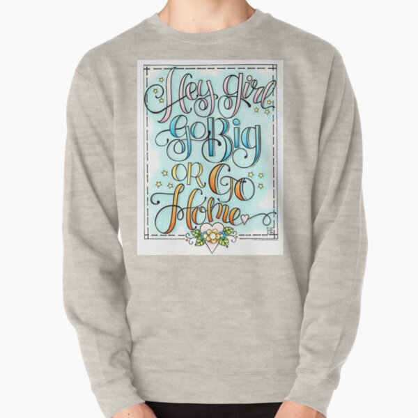Hey Girl, Go Big or Go Home Pullover Sweatshirt