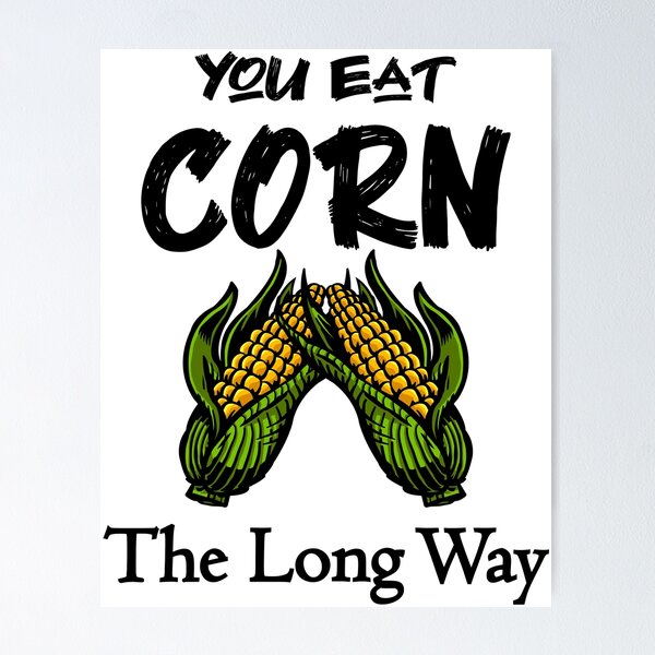 You Eat Corn The Long Way Poster For Sale By Fjabi Redbubble