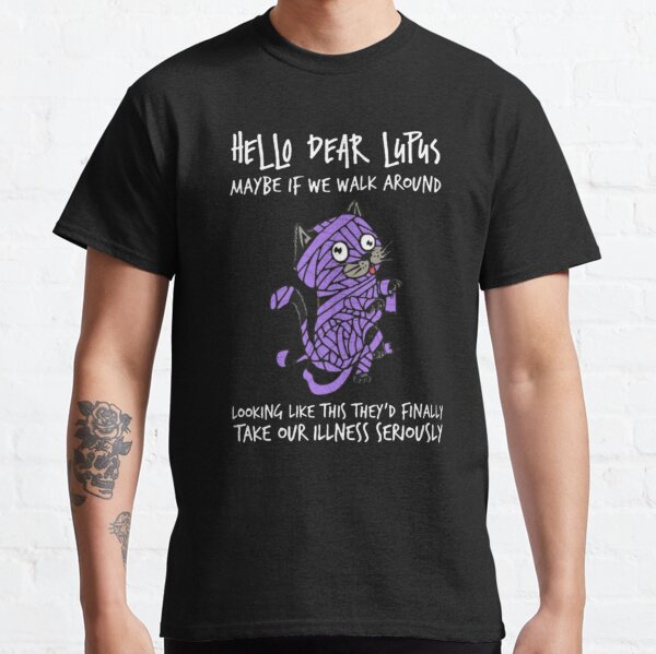 Hello Dear Lupus Maybe If We Walk Around Looking Like This The'd Finally Take Our Illness Seriously Classic T-Shirt