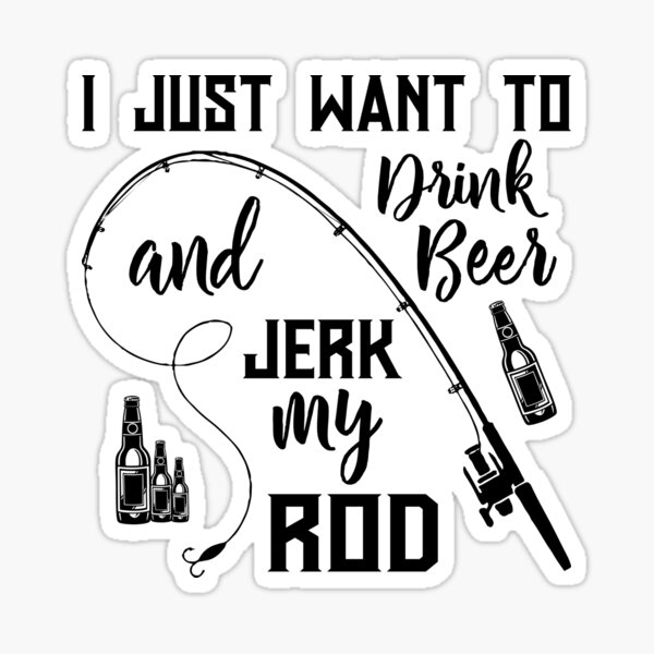 Funny Fishing: I Just Want To Drink Beer And Jerk My Rod Long Sleeve T-Shirt