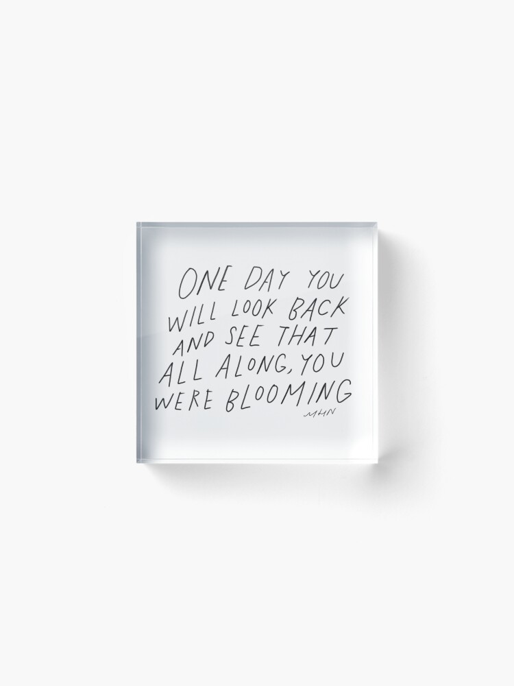 Alternate view of One day you will look back and see that all along you were blooming - original Morgan Harper Nichols quote Acrylic Block