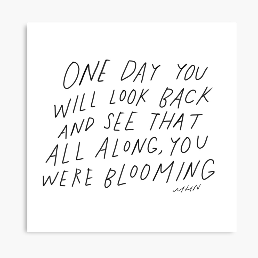 One Day You Will Look Back And See That All Along You Were Blooming One Day You Will Look Back And See That All Along You Were Blooming -  Original Morgan Harper Nichols Quote" Photographic Print By Morgansgoods |  Redbubble