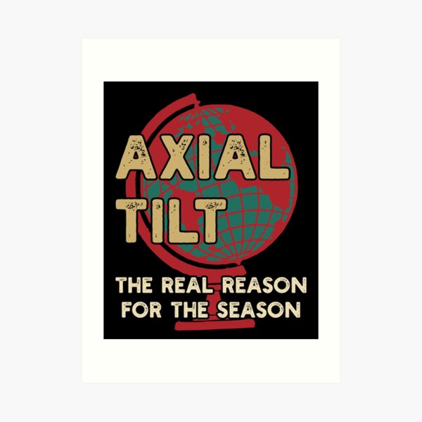 "Axial Tilt, The real reason for the season" Art Print for Sale by