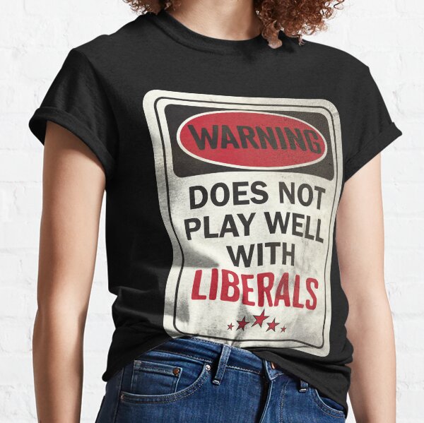WARNING DOES NOT PLAY WELL WITH LIBERALS Classic T-Shirt