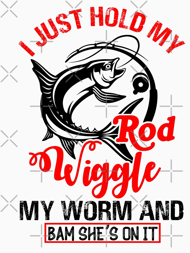  I Just Hold My Rod Wiggle My Worm And Bam She's On It