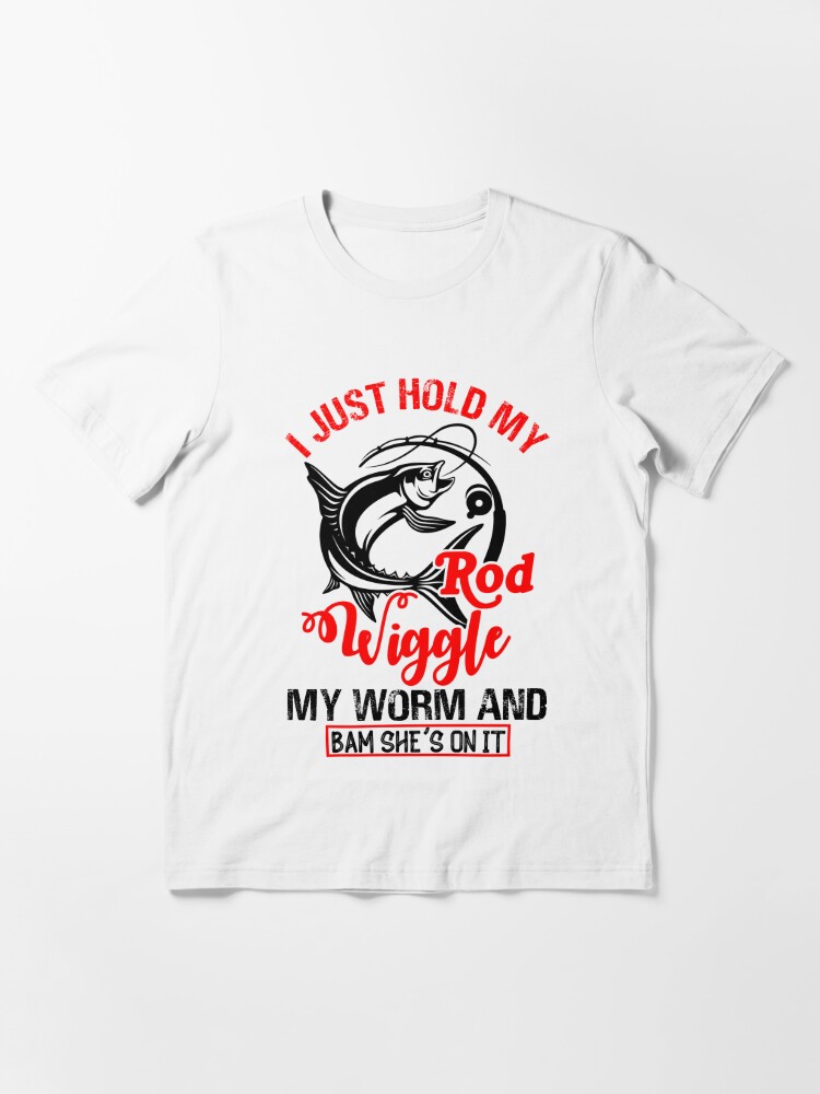 I just hold my rod wiggle my worm bam shes on it Essential T-Shirt for  Sale by pnkpopcorn