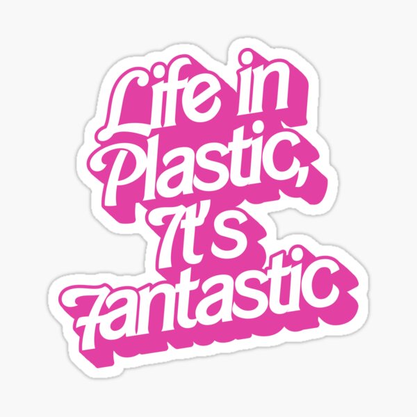 Life in Plastic, It's Fantastic.
