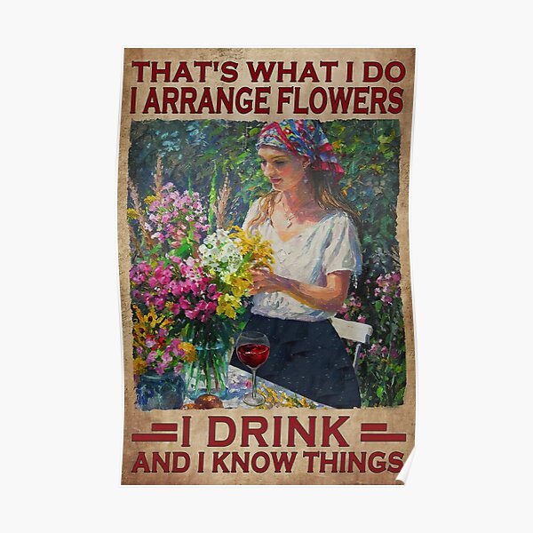 That's What I Do Arrange Flowers I Drink And I Know Things - Garden Lovers Poster