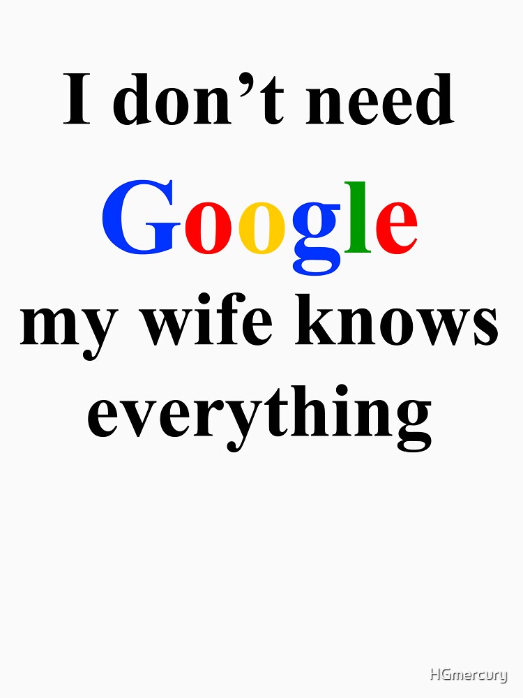 Want to know everything. I don't need Google my wife knows everything. Don't Google. I don't need Google my wife knows everything на черном. I don't need Google my wife knows everything картинки.