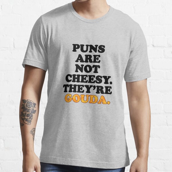 "Puns Are Not Cheesy They're Gouda Funny Pun" Tshirt for Sale by
