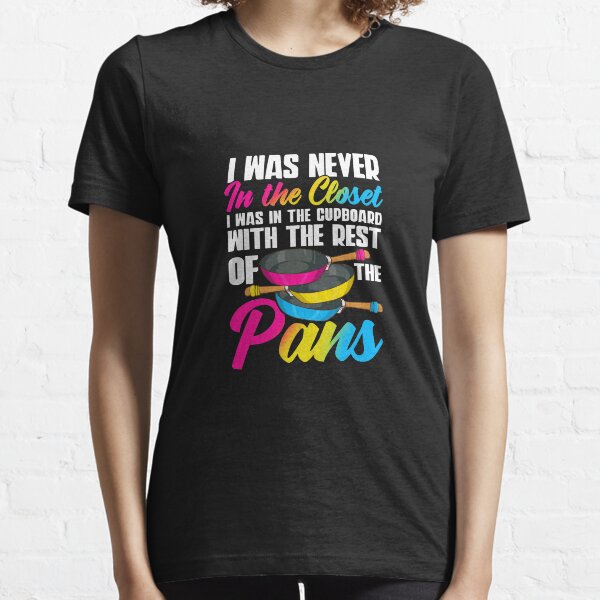 Pansexual Pride I Was Never In The Closet I Was In The Cupboard With The Rest Of The Pans Gift Essential T-Shirt