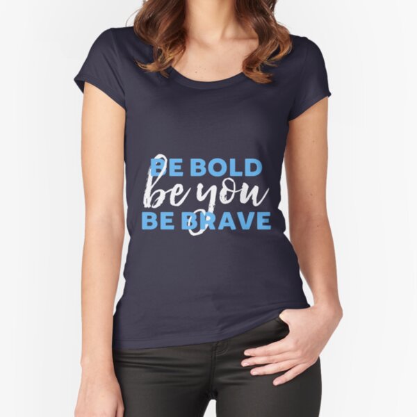 Be Bold Be Brave Be You Inspirational Typography Fitted Scoop T-Shirt