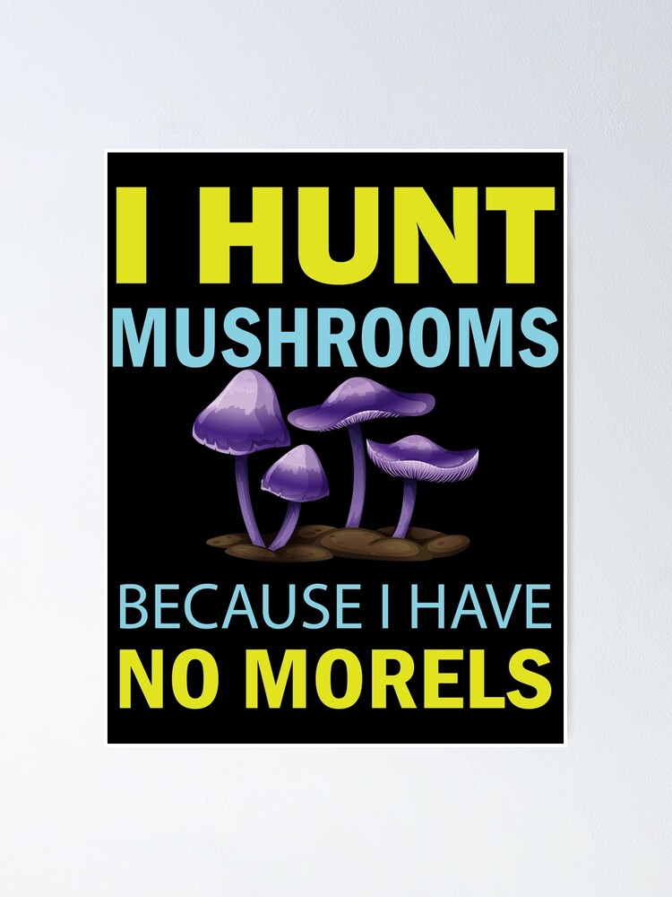 "I Hunt Mushroom Because I Have No Morels Mushroom Meme" Poster by ildafdhome Redbubble