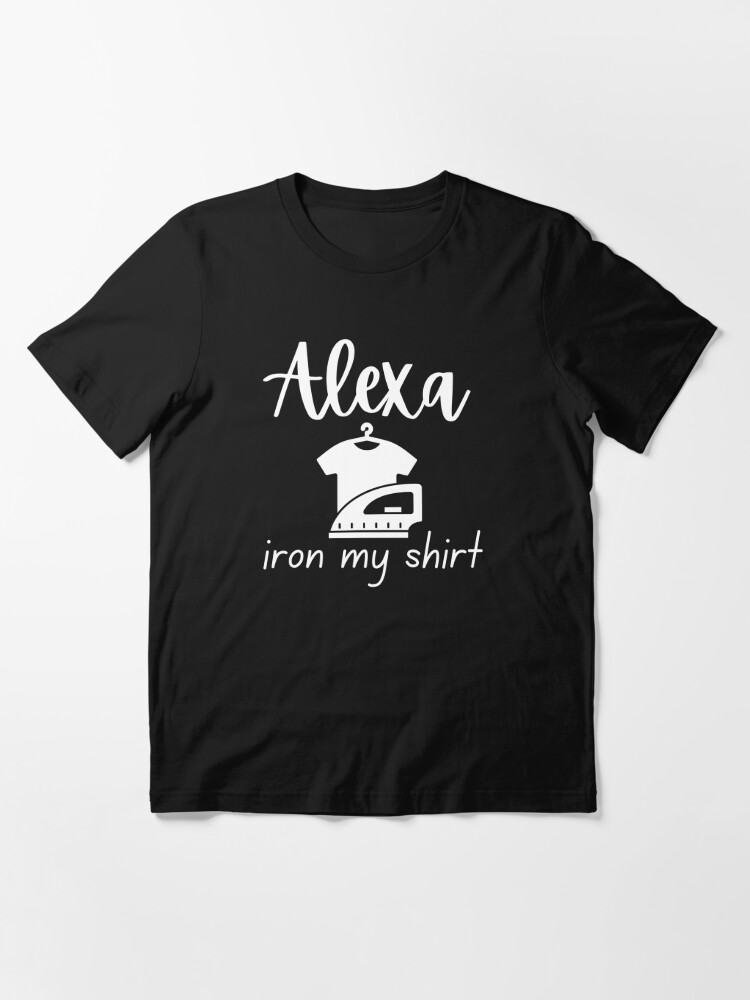 Alexa - Iron My Shirt White Text | Essential T-Shirt