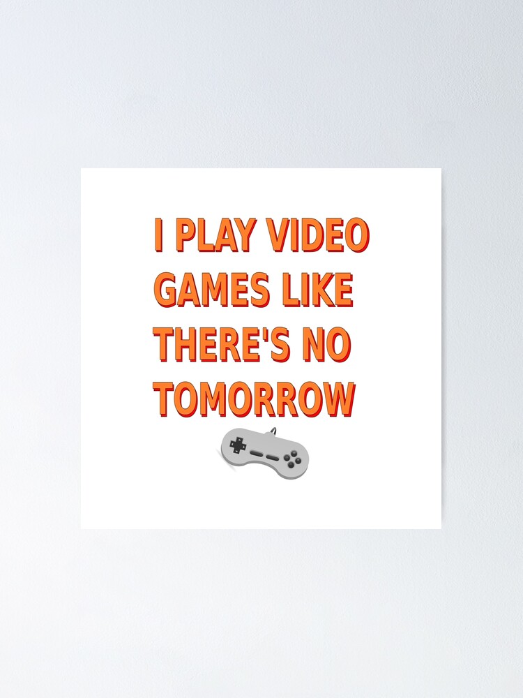 I Play Video Games Like There's No Tomorrow | Poster