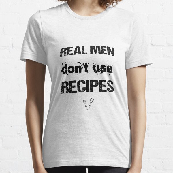 real men don't use recipes, grilling meat, grilling time Essential T-Shirt