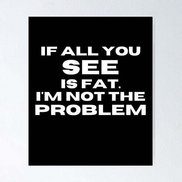 Item preview, If All You See Is FAT; I'm Not the Problem designed and sold by markilemons.