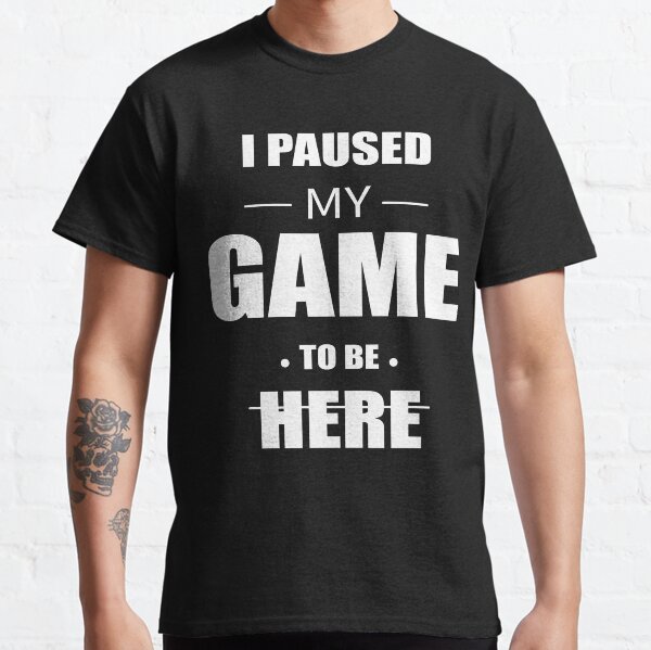 I paused my game to be here T-shirt classique