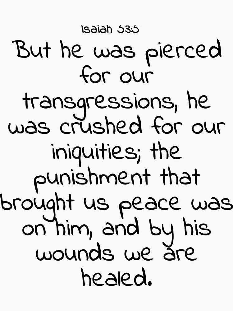 Isaiah 53:5 But he was pierced for our transgressions, he was