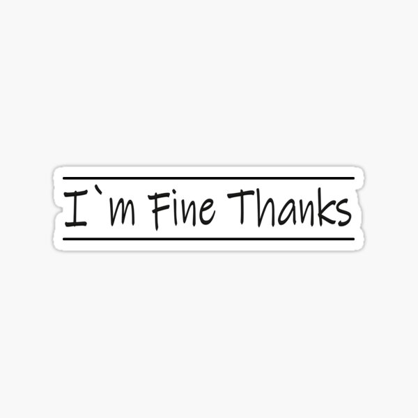 I`m fine thanks for not asking and fine thank you | Sticker