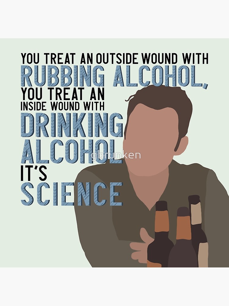 You treat an outside wound with rubbing alcohol, you treat an inside wound  with drinking alcohol Art Print for Sale by gbrunken