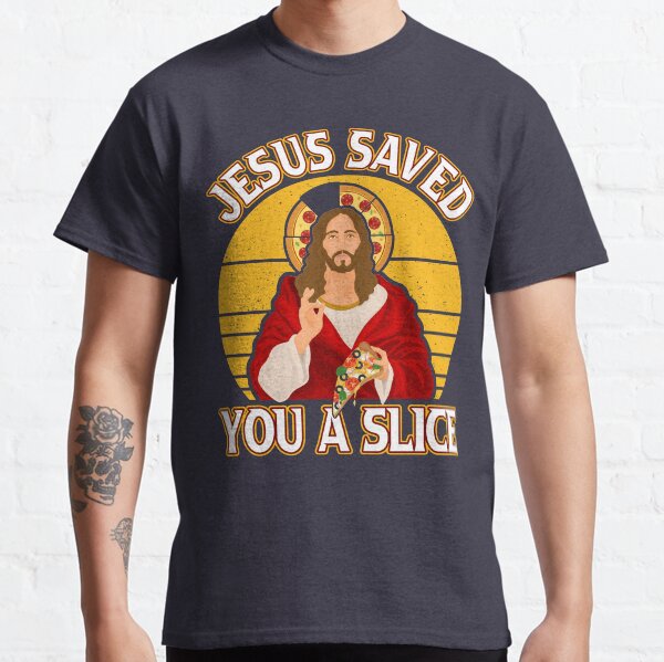 Jesus Saved You a Slice of Pizza Classic T-Shirt