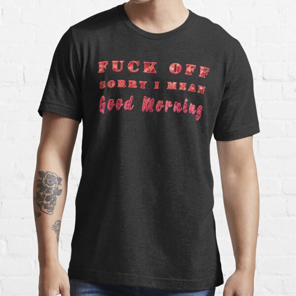 Fuck Off Sorry I Mean Good Morning Essential T-Shirt for Sale by  iklimanerrina