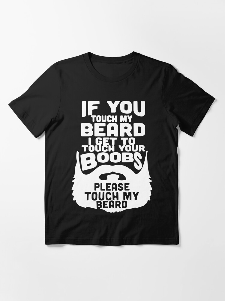 If You Touch My Beard I Get To Touch Your Boobs Please Touch My Beard T Shirt For Sale By